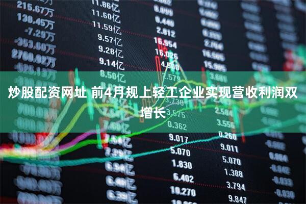 炒股配资网址 前4月规上轻工企业实现营收利润双增长