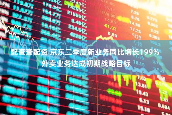 配查查配资 京东二季度新业务同比增长199% 外卖业务达成初期战略目标